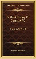 A Short History Of Germany V2: 9 A.D. To 1871 A.D.