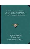 Shall Our Common School Be Destroyed? An Argument Against Perverting The School Fund To Sectarian Uses (1870): (English)
