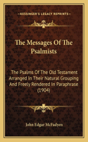 The Messages Of The Psalmists: The Psalms Of The Old Testament Arranged In Their Natural Grouping And Freely Rendered In Paraphrase (1904)(English)