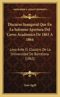Discurso Inaugural Que En La Solemne Apertura Del Curso Academico De 1863 A 1864