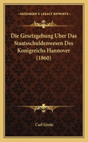 Die Gesetzgebung Uber Das Staatsschuldenwesen Des Konigreichs Hannover (1860)