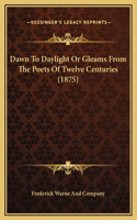 Dawn To Daylight Or Gleams From The Poets Of Twelve Centuries (1875)