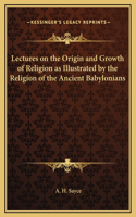 Lectures on the Origin and Growth of Religion as Illustrated by the Religion of the Ancient Babylonians: (English)