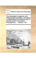 The Astrologer's Magazine; And Philosophical Miscellany. Consisting of Philosophical Transactions with a Monthly Portion of Lavater's Physiognomy, ... Volume 1 of 1