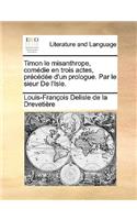 Timon Le Misanthrope, Comedie En Trois Actes, Precedee D'Un Prologue. Par Le Sieur de L'Isle.