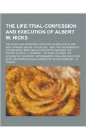The Life-Trial-Confession and Execution of Albert W. Hicks; The Pirate and Murderer, Executed on Bedloe's Island, New York Bay, on the 13th of July, 1