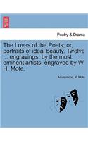 The Loves of the Poets; Or, Portraits of Ideal Beauty. Twelve ... Engravings, by the Most Eminent Artists, Engraved by W. H. Mote.