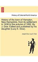 History of the town of Hampton, New Hampshire, from its settlement in 1638 to the autumn of 1892. By J. Dow. Edited and published by his daughter (Lucy E. Dow). Vol. I.