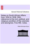 Notes on South African Affairs from 1834 to 1838. with Reference to the Civil, Political, and Religious Condition of the Colonists and Aborigines. Few Ms. Notes.