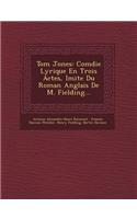 Tom Jones: Com Die Lyrique En Trois Actes, Imit E Du Roman Anglais de M. Fielding...