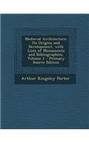 Medieval Architecture: Its Origins and Development, with Lists of Monuments and Bibliographies, Volume 1