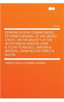 Opinion of Hon. Edward Bates, Attorney General of the United States: On the Validity of the Acceptances Given by John B. Floyd to Russell, Majors & Waddell, Now Held by Peirce & Bacon