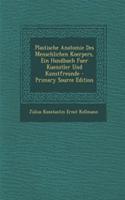 Plastische Anatomie Des Menschlichen Koerpers, Ein Handbuch Fuer Kuenstler Und Kunstfreunde - Primary Source Edition