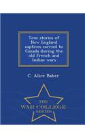 True Stories of New England Captives Carried to Canada During the Old French and Indian Wars - War College Series