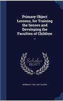 Primary Object Lessons, for Training the Senses and Developing the Faculties of Children ..