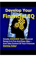 Develop Your Financial IQ - Greatly Enhance Your Financial Sense In A Fun And Easy Way - And Take Control Of Your Finances Today!