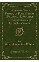 The Anglo-Greek Primer, or First Step to a Practical Knowledge of the English and Greek Languages (Classic Reprint)