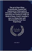 art of Saw-filing, Scientifically Treated and Explained on Philosophical Principles. With Full and Explicit Directions for Putting in Order all Kinds of Saws, From a Jeweller's saw to a Steam Saw-mill. Illustrated by Forty-four Engravings