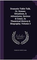 Dramatic Table Talk, Or, Scenes, Situations, & Adventures, Serious & Comic, in Theatrical History & Biography, Volume 3