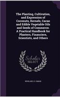 Planting, Cultivation, and Expression of Coconuts, Kernels, Cacao and Edible Vegetable Oils and Seeds of Commerce. A Practical Handbook for Planters, Financiers, Scientists, and Others