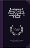Recollections of Sixteen Presidents From Washington to Lincoln Volume vol. 2, Copy 1