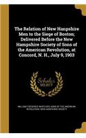 Relation of New Hanpshire Men to the Siege of Boston; Delivered Before the New Hampshire Society of Sons of the American Revolution, at Concord, N. H., July 9, 1903