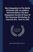 New Hampshire In The Battle Of Bunker Hill. An Address Delivered Before The New Hampshire Society Of Sons Of The American Revolution At Concord, N.h., June 14, 1902