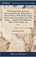 Practical Works of the Late Reverend and Pious Mr. Richard Baxter, in Four Volumes. With a Preface; Giving Some Account of the Author, and of This Edition ... Together With Alphabetical Tables to Each Volume. of 4; Volume 1