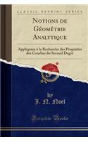 Notions de Géométrie Analytique: Appliquées À La Recherche Des Propriétés Des Courbes Du Second Degré (Classic Reprint)