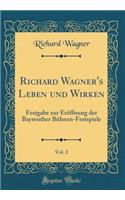 Richard Wagner's Leben Und Wirken, Vol. 2: Festgabe Zur Eröffnung Der Bayreuther Bühnen-Festspiele (Classic Reprint)
