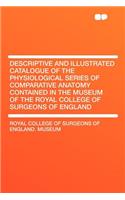 Descriptive and Illustrated Catalogue of the Physiological Series of Comparative Anatomy Contained in the Museum of the Royal College of Surgeons of England: (English)