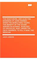 The Night-Born, and Also the Madness of John Harned, When the World Was Young, the Benefit of the Doubt, Winged Blackmail, Bunches of Knuckles, War, U