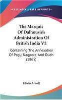 The Marquis Of Dalhousie's Administration Of British India V2: Containing The Annexation Of Pegu, Nagpore, And Oudh (1865)