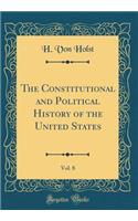 The Constitutional and Political History of the United States, Vol. 8 (Classic Reprint)