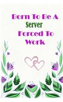 Born To Be A Server Forced To Work: Beautiful 6 x 9 Notebook featuring College Lined Pages with a faint flower design which you can color in while making notes. Ideal Gift for Family F(151 Born to Be)