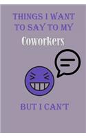 Things I Want To Say To My Coworkers But I Can't Notebook