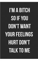 I'm A Bitch So If You Don't Want Your Feelings Hurt Don't Talk To Me: Funny Blank Lined Journal For Adults