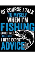 Of Course I Talk To Myself When I'm Fishing Sometimes I Need Expert Advice