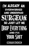 I'm Already An Overworked And Underpaid Surgeon. So Just Let Me Drop Everything And Fix Your Shit!: Blank Lined Notebook - Appreciation Gift For Surgeon