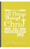 I Can Do All Things Through Christ Who Strengthens Me Philippians 4: 13: Jesus Love Funny Lined Notebook Journal For Blessed Christian, Unique Special Inspirational Birthday Gift 110 Pages