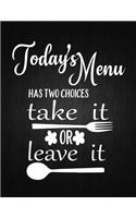 Todays Menu Has Two Choices Take It Of Leave It: Recipe Notebook to Write In Favorite Recipes - Best Gift for your MOM - Cookbook For Writing Recipes - Recipes and Notes for Your Favorite for Women