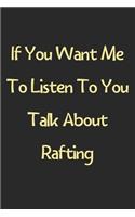 If You Want Me To Listen To You Talk About Rafting: Lined Journal, 120 Pages, 6 x 9, Funny Rafting Gift Idea, Black Matte Finish (If You Want Me To Listen To You Talk About Rafting Journal)