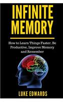 Infinite Memory: How to Learn Things Faster, Be Productive, Improve Memory and Remember