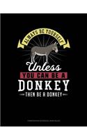 Always Be Yourself Unless You Can Be a Donkey Then Be a Donkey