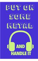 Put on Some Metal and Handle It: Funny Music Quote Notebook / Journal for Son, Sister, Uncle Who Listens to Metal (6''x9'')