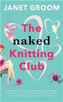 The Naked Knitting Club: Cate's Life Is about to Change When Her New Year's Resolution Sets in Motion a Year of Transformation, New Friendships, Adventure and Romance.