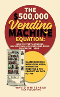 $500,000 Vending Machine Equation: Master Branding with Social Media, Innovation Investing & The Product Mix Data Potion