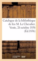 Catalogue de la bibliothèque de feu M. Le Chevalier. Vente, 26 octobre 1836