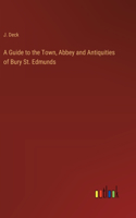 A Guide to the Town, Abbey and Antiquities of Bury St. Edmunds