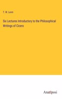 Six Lectures Introductory to the Philosophical Writings of Cicero